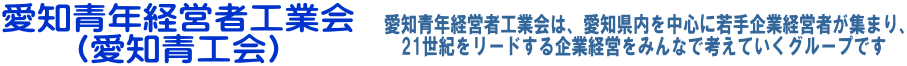 愛知青年経営者工業会（愛知青工会）は、愛知県内を中心に若手企業経営者が集まり、21世紀をリードする企業経営をみんなで考えていくグループです。
